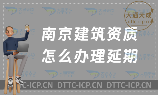 南京建筑資質(zhì)怎么辦理延期(24年盤點新辦/續(xù)期/增項申請代辦)