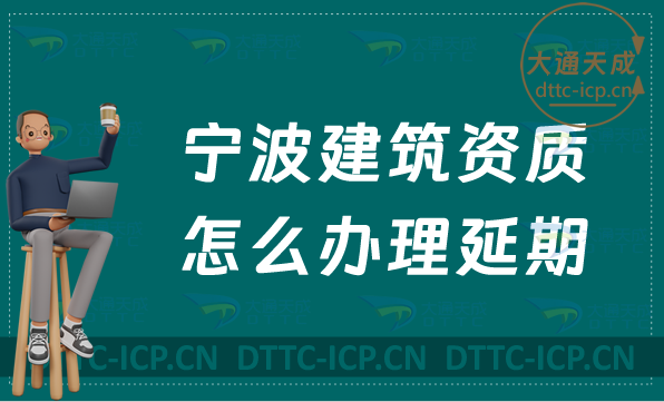寧波建筑資質(zhì)怎么辦理延期(匯總新辦/續(xù)期/增項申請代辦)