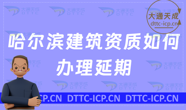 哈爾濱建筑資質(zhì)如何辦理延期(24年新辦/續(xù)期/增項(xiàng)代辦)