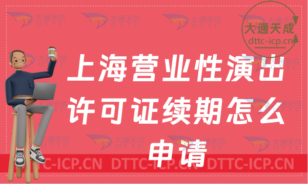 上海營(yíng)業(yè)性演出許可證續(xù)期怎么申請(qǐng)(演出許可證到期怎么辦理)