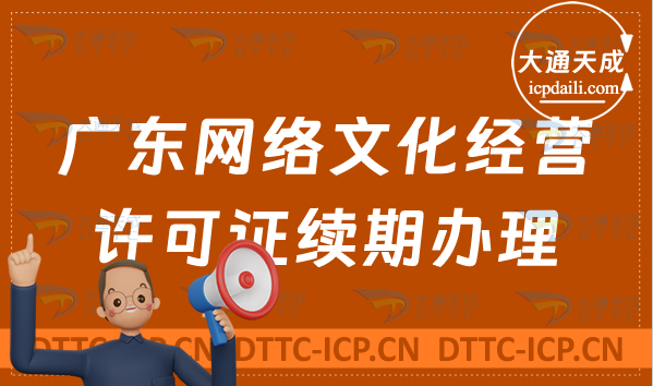 廣東網絡文化經營許可證到期怎么辦?文網文續(xù)期續(xù)辦申請條件及材料盤點