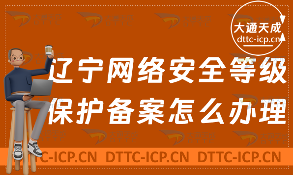 遼寧網(wǎng)絡(luò)安全等級(jí)保護(hù)備案怎么辦理(申請(qǐng)流程與條件)