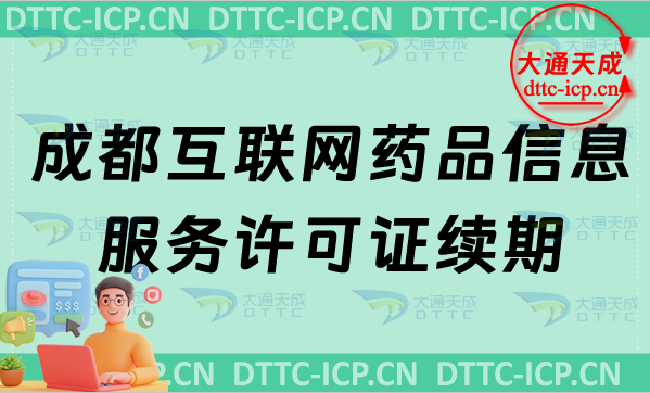 成都互聯(lián)網(wǎng)藥品信息服務許可證續(xù)期怎么辦理(匯總延續(xù)條件及材料要求)