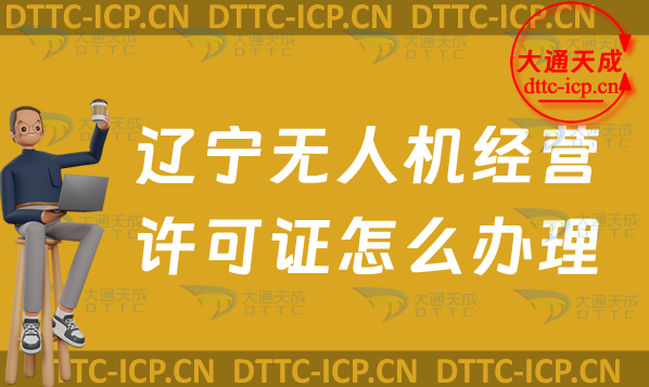 遼寧無(wú)人機(jī)經(jīng)營(yíng)許可證怎么辦理(24年通用航空企業(yè)經(jīng)營(yíng)許可證申請(qǐng)條件及材料)