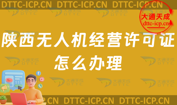 陜西無人機(jī)經(jīng)營(yíng)許可證怎么辦理(陜西通用航空企業(yè)經(jīng)營(yíng)許可證申請(qǐng)條件及材料指南)