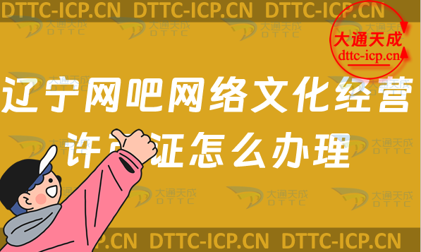 遼寧網(wǎng)吧網(wǎng)絡(luò)文化經(jīng)營許可證怎么辦理(沈陽大連鞍山市上網(wǎng)服務(wù)許可證網(wǎng)文申請條件及流程)