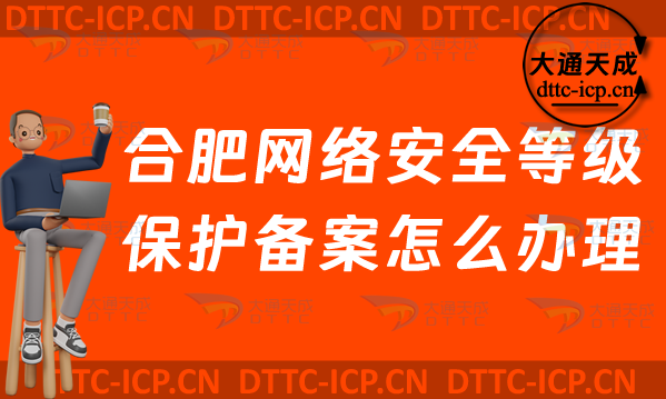 合肥網(wǎng)絡安全等級保護備案怎么辦理(最新肥東肥西區(qū)申請流程條件材料須知)