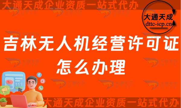 吉林無人機經(jīng)營許可證怎么辦理(長春四平通用航空企業(yè)經(jīng)營許可證申請條件及材料須知)