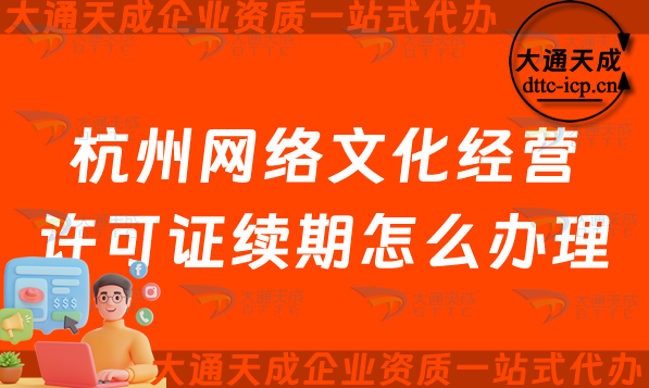 杭州網(wǎng)絡(luò)文化經(jīng)營(yíng)許可證續(xù)期怎么辦理?拱墅西湖濱江及蕭山文網(wǎng)文到期后怎么辦?