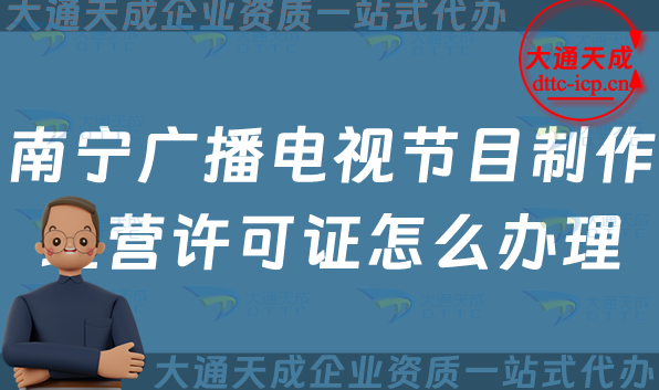 南寧廣播電視節(jié)目制作經(jīng)營許可證怎么辦理,申請條件、流程、材料最新指南