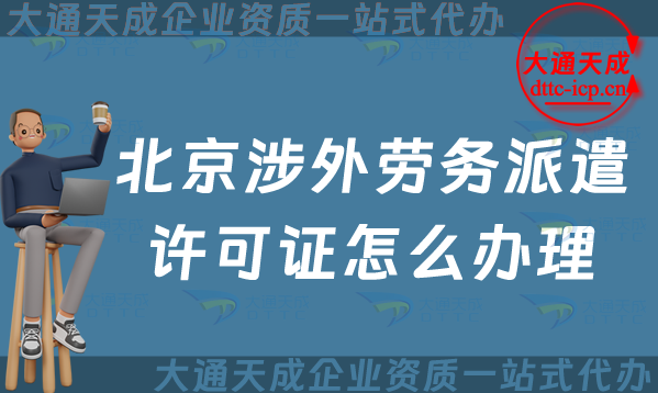 北京涉外勞務(wù)派遣許可證怎么辦理(對(duì)外勞務(wù)派遣許可證申請(qǐng)條件及流程)