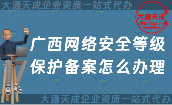 廣西網(wǎng)絡(luò)安全等級(jí)保護(hù)備案怎么辦理,24年申請(qǐng)條件材料與流程