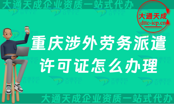 重慶涉外勞務(wù)派遣許可證怎么辦理(24年對(duì)外勞務(wù)派遣許可證申請(qǐng)條件流程須知)