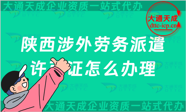 陜西涉外勞務(wù)派遣許可證怎么辦理(銅川寶雞咸陽延安對(duì)外勞務(wù)派遣許可證申請(qǐng)條件)