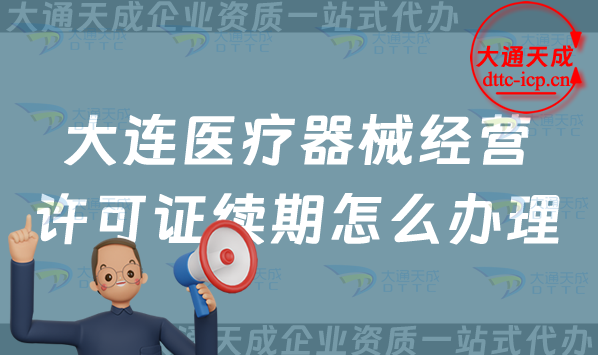 大連醫(yī)療器械經(jīng)營(yíng)許可證續(xù)期怎么辦理(最新二類和三類續(xù)辦材料與條件須知)