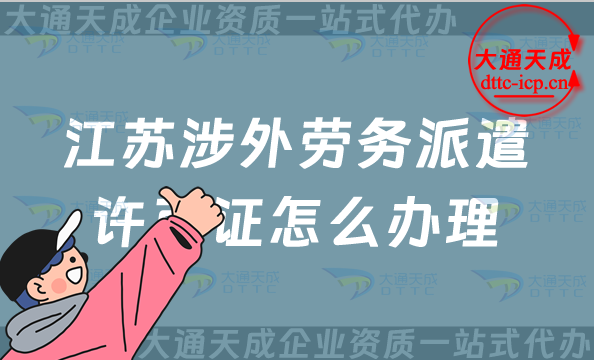 江蘇涉外勞務(wù)派遣許可證怎么辦理(蘇州無錫常州對外勞務(wù)派遣許可證申請指南)