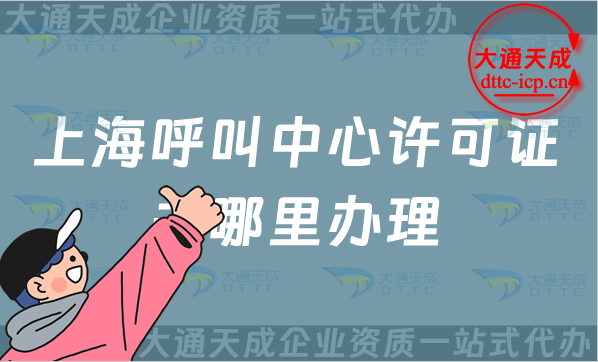 上海呼叫中心許可證去哪里辦理(25年申請(qǐng)條件業(yè)務(wù)范圍介紹)