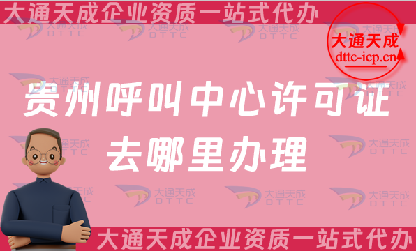 貴州呼叫中心許可證去哪里辦理(增值電信許可證辦理部門(mén)介紹)