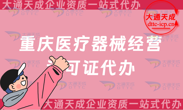 重慶醫(yī)療器械經(jīng)營(yíng)許可證代辦(25年二類和三類辦理?xiàng)l件及材料要求)