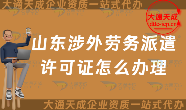 山東涉外勞務(wù)派遣許可證怎么辦理(煙臺威海對外勞務(wù)派遣許可證申請須知)