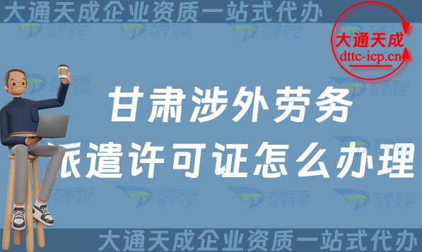 甘肅涉外勞務(wù)派遣許可證怎么辦理(對外國際勞務(wù)派遣許可證申請條件流程詳解)