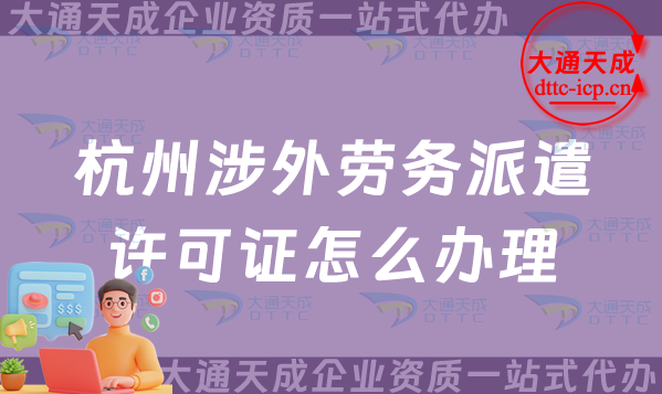 杭州涉外勞務(wù)派遣許可證怎么辦理(對(duì)外國(guó)際勞務(wù)派遣許可證申請(qǐng)條件材料攻略)