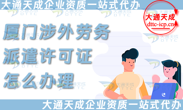 廈門涉外勞務(wù)派遣許可證怎么辦理(國際境外對外勞務(wù)派遣許可證申請條件材料)