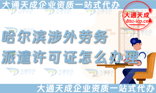 哈爾濱涉外勞務(wù)派遣許可證怎么辦理(國際境外對(duì)外勞務(wù)派遣許可證申請(qǐng)條件材料)