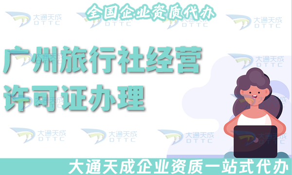 廣州旅行社經(jīng)營(yíng)許可證怎么辦理(最新線上線下公司注冊(cè)+資質(zhì)代辦全包)