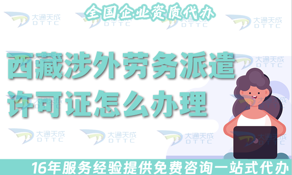 最新西藏涉外勞務(wù)派遣許可證怎么辦理(國(guó)際境外對(duì)外勞務(wù)派遣許可證材料條件流程)