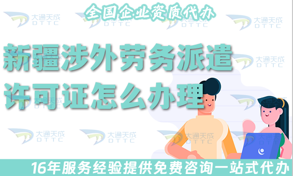 新疆涉外勞務(wù)派遣許可證怎么辦理(國(guó)際境外對(duì)外勞務(wù)派遣許可證材料條件流程指南)
