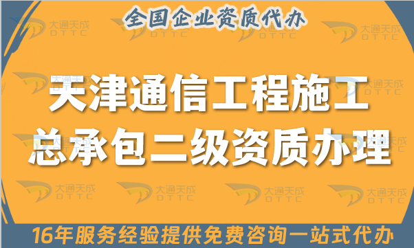 天津通信工程施工總承包二級資質(zhì)怎么辦理, 申請要求有哪些?