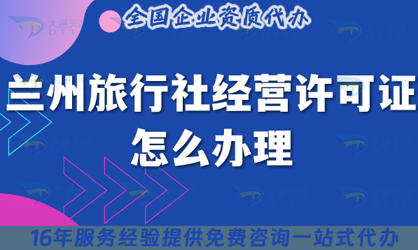 蘭州旅行社經(jīng)營許可證怎么辦理,線上線下公司注冊+資質(zhì)代辦優(yōu)勢是什么