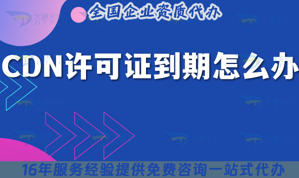 CDN許可證到期怎么辦?如何續(xù)期申請(qǐng)?如何準(zhǔn)備?