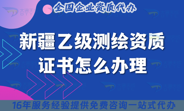 新疆乙級(jí)測(cè)繪資質(zhì)證書怎么辦理(材料條件申請(qǐng)指南)