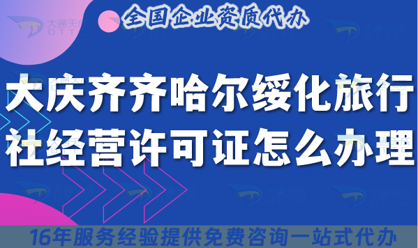 大慶齊齊哈爾綏化旅行社經(jīng)營許可證怎么辦理,線上線下資質(zhì)申請(qǐng)?jiān)斀? alt=