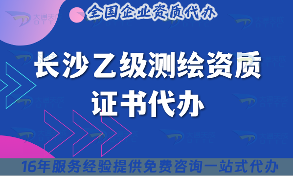 長沙乙級(jí)測(cè)繪資質(zhì)證書代辦,25年材料流程條件辦理合規(guī)知識(shí)點(diǎn)