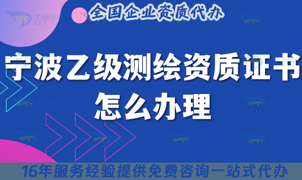 寧波乙級測繪資質(zhì)證書怎么辦理,25年申請材料條件業(yè)務(wù)范圍全解析
