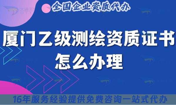 廈門(mén)乙級(jí)測(cè)繪資質(zhì)證書(shū)怎么辦理(25年材料流程條件詳細(xì)解讀)