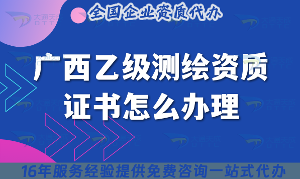 廣西乙級測繪資質(zhì)證書怎么辦理(材料流程條件一文講清楚申請指南)