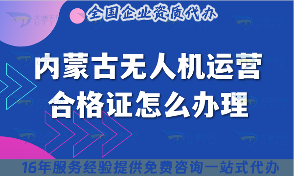 內(nèi)蒙古無(wú)人機(jī)運(yùn)營(yíng)合格證怎么辦理,最新條件+材料+空域如何操作?