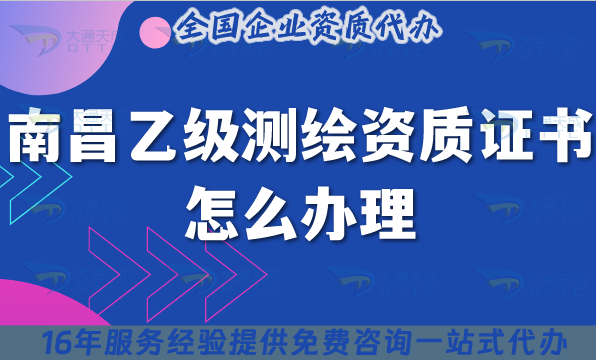 南昌乙級測繪資質(zhì)證書怎么辦理(25年材料流程條件手把手教你)