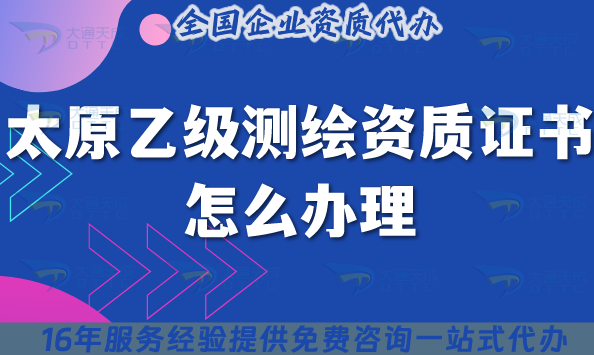 太原乙級(jí)測(cè)繪資質(zhì)證書(shū)怎么辦理(25年條件材料流程合規(guī)指引)