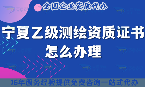 寧夏乙級(jí)測(cè)繪資質(zhì)證書怎么辦理(25年條件材料申請(qǐng)須知)