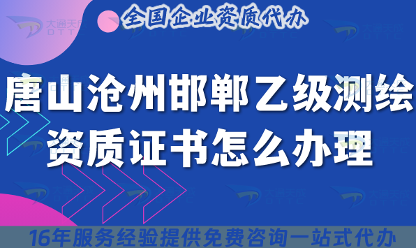唐山滄州邯鄲乙級(jí)測(cè)繪資質(zhì)證書怎么辦理(25年申請(qǐng)要求與材料匯總)