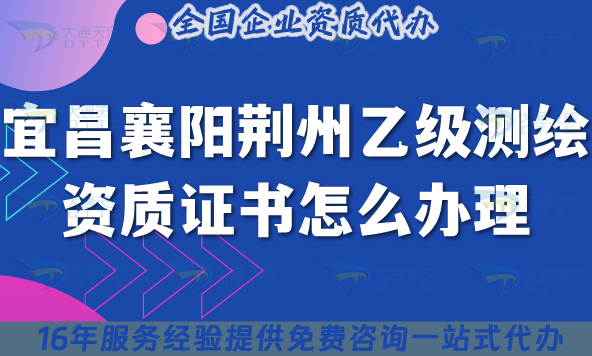 25年宜昌襄陽荊州乙級測繪資質(zhì)證書怎么辦理？梳理條件材料