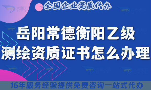 25年岳陽常德衡陽乙級(jí)測(cè)繪資質(zhì)證書怎么辦理,流程條件材料匯總