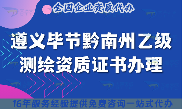 25年遵義畢節(jié)黔南州乙級測繪資質證書怎么辦理?申請條件 材料 流程