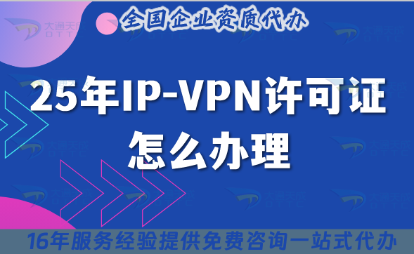 25年IP-VPN許可證怎么辦理(國內互聯網虛擬專用網業(yè)務)
