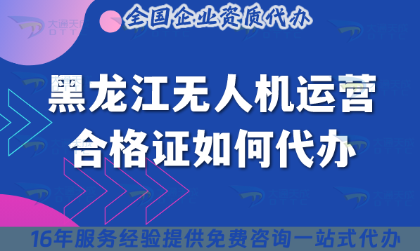 2025黑龍江無(wú)人機(jī)運(yùn)營(yíng)合格證如何代辦?申請(qǐng)條件材料空域申請(qǐng)攻略